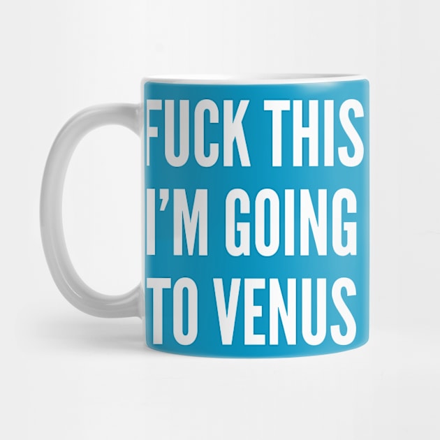 Woman's Humor - Fuck This I'm Going To Venus - Funny Joke Statement Humor Slogan Quotes Saying by sillyslogans